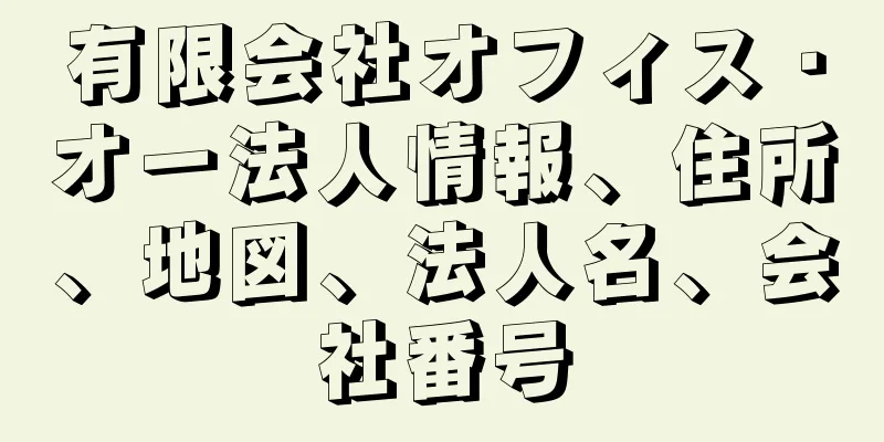 有限会社オフィス・オー法人情報、住所、地図、法人名、会社番号