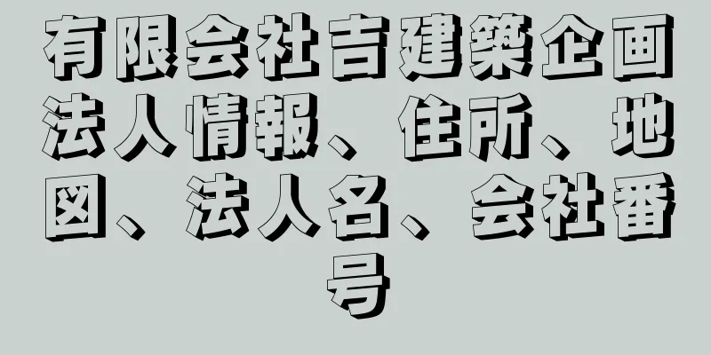 有限会社吉建築企画法人情報、住所、地図、法人名、会社番号