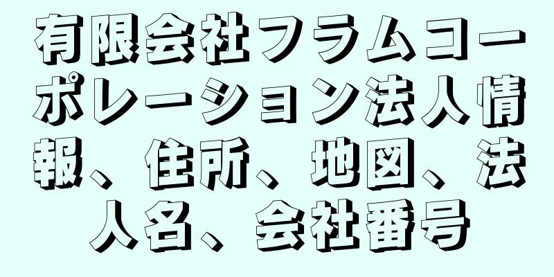 有限会社フラムコーポレーション法人情報、住所、地図、法人名、会社番号