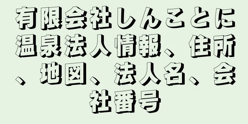 有限会社しんことに温泉法人情報、住所、地図、法人名、会社番号