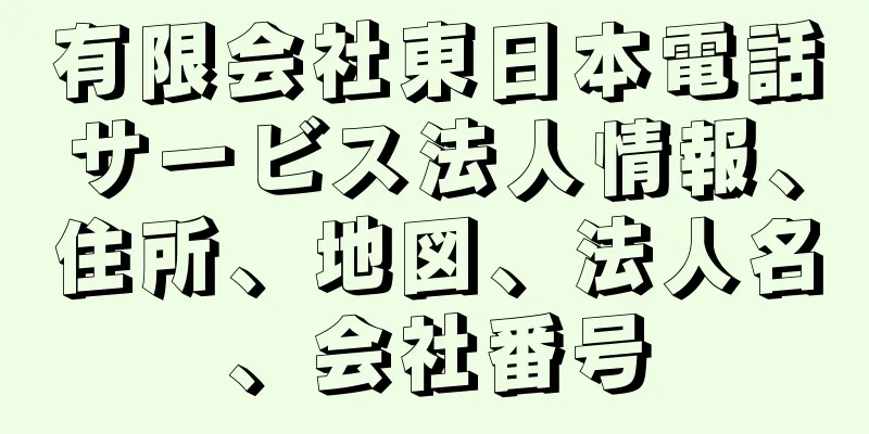 有限会社東日本電話サービス法人情報、住所、地図、法人名、会社番号
