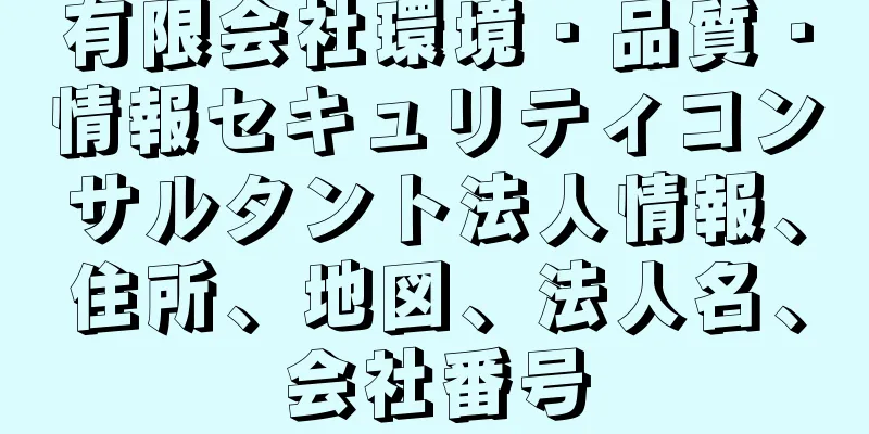 有限会社環境・品質・情報セキュリティコンサルタント法人情報、住所、地図、法人名、会社番号