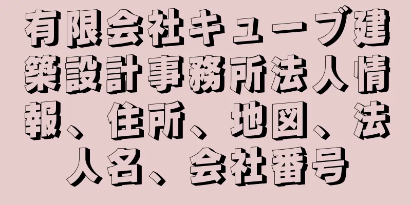 有限会社キューブ建築設計事務所法人情報、住所、地図、法人名、会社番号