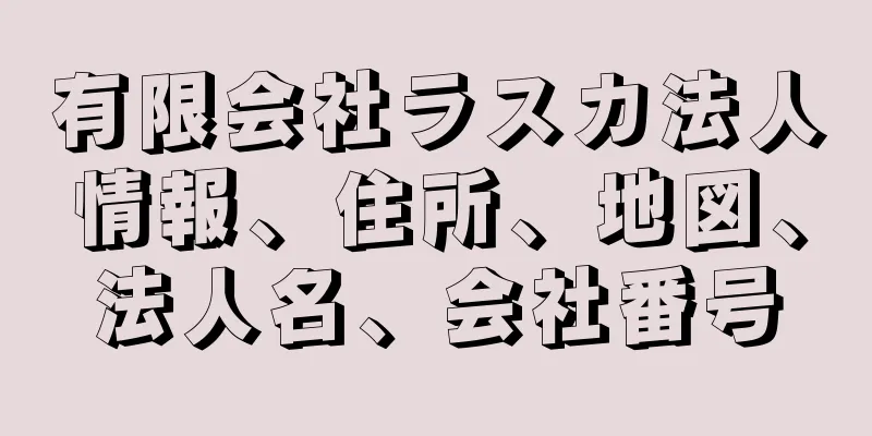 有限会社ラスカ法人情報、住所、地図、法人名、会社番号