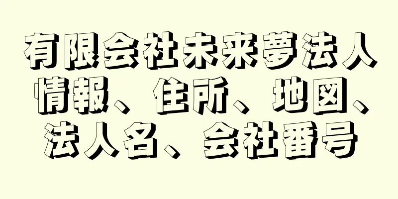 有限会社未来夢法人情報、住所、地図、法人名、会社番号