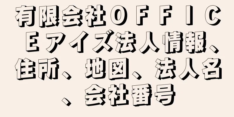 有限会社ＯＦＦＩＣＥアイズ法人情報、住所、地図、法人名、会社番号