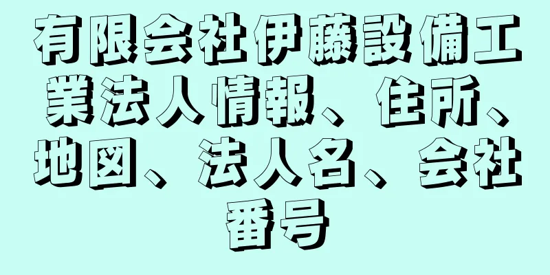 有限会社伊藤設備工業法人情報、住所、地図、法人名、会社番号