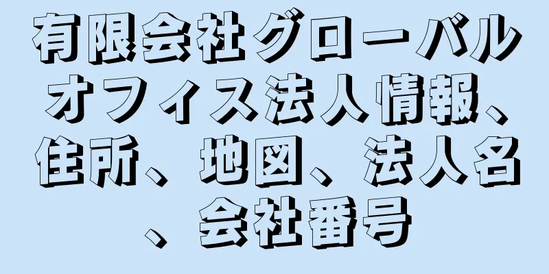 有限会社グローバルオフィス法人情報、住所、地図、法人名、会社番号