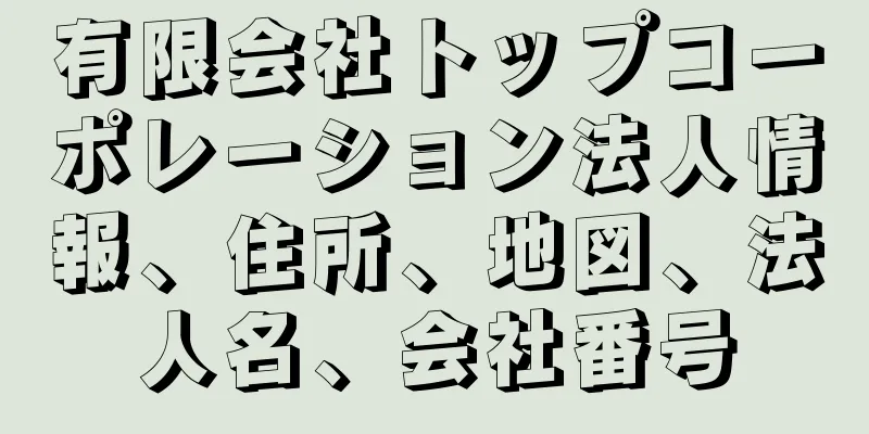 有限会社トップコーポレーション法人情報、住所、地図、法人名、会社番号