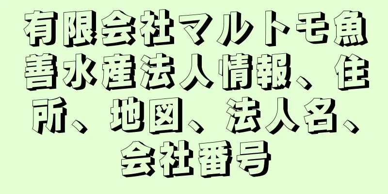 有限会社マルトモ魚善水産法人情報、住所、地図、法人名、会社番号