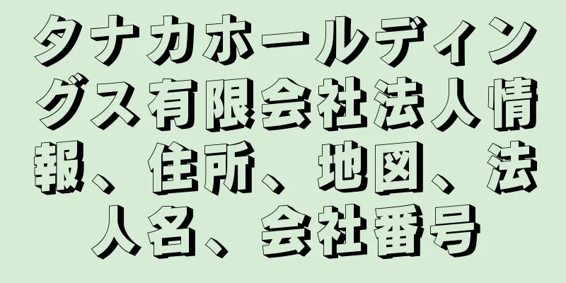 タナカホールディングス有限会社法人情報、住所、地図、法人名、会社番号