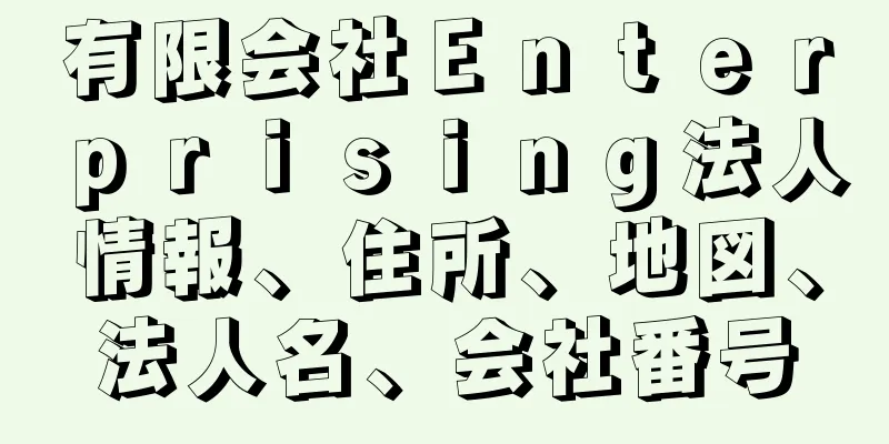 有限会社Ｅｎｔｅｒｐｒｉｓｉｎｇ法人情報、住所、地図、法人名、会社番号