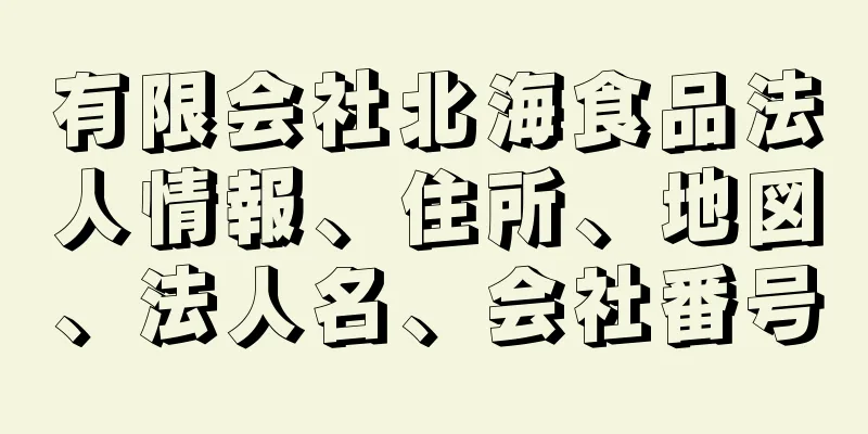 有限会社北海食品法人情報、住所、地図、法人名、会社番号