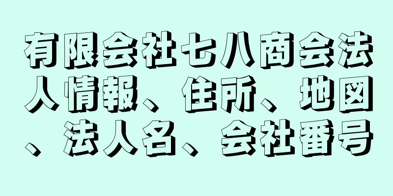 有限会社七八商会法人情報、住所、地図、法人名、会社番号