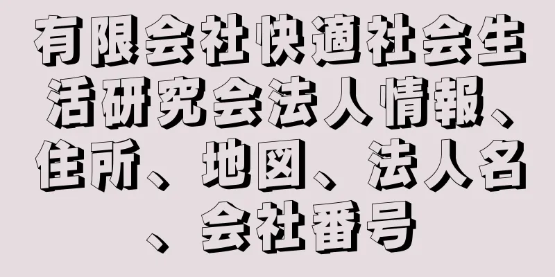 有限会社快適社会生活研究会法人情報、住所、地図、法人名、会社番号