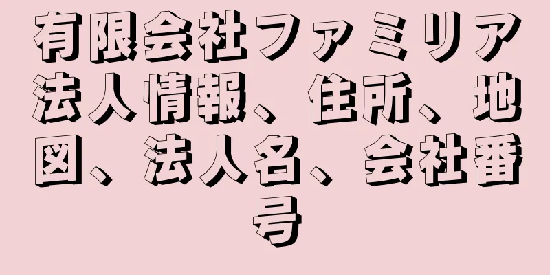 有限会社ファミリア法人情報、住所、地図、法人名、会社番号