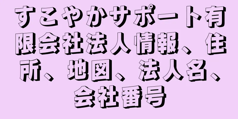 すこやかサポート有限会社法人情報、住所、地図、法人名、会社番号
