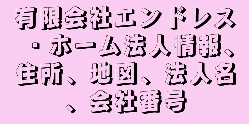 有限会社エンドレス・ホーム法人情報、住所、地図、法人名、会社番号
