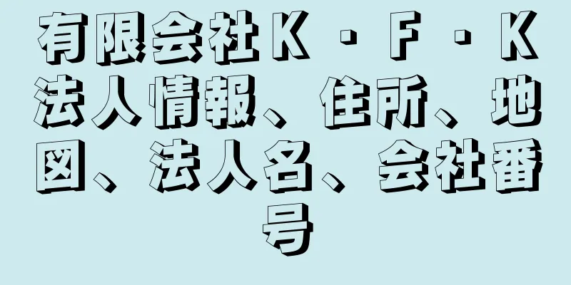 有限会社Ｋ・Ｆ・Ｋ法人情報、住所、地図、法人名、会社番号