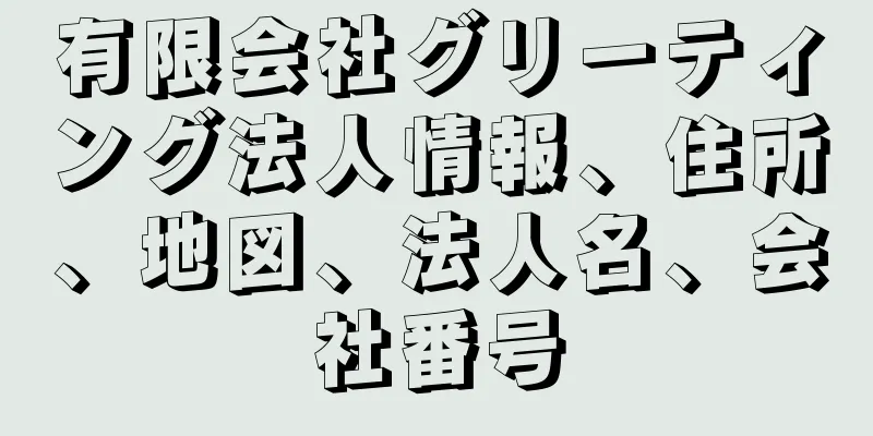 有限会社グリーティング法人情報、住所、地図、法人名、会社番号