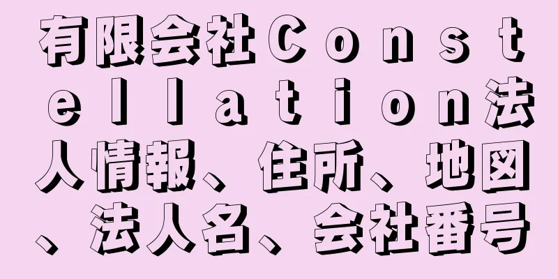 有限会社Ｃｏｎｓｔｅｌｌａｔｉｏｎ法人情報、住所、地図、法人名、会社番号