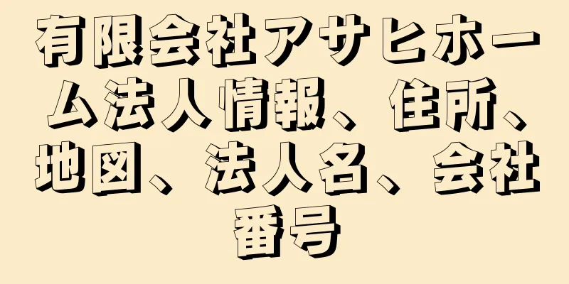 有限会社アサヒホーム法人情報、住所、地図、法人名、会社番号