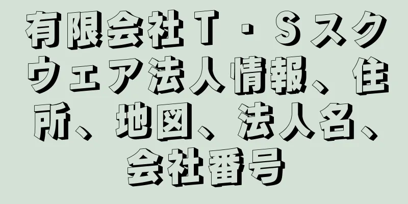 有限会社Ｔ・Ｓスクウェア法人情報、住所、地図、法人名、会社番号