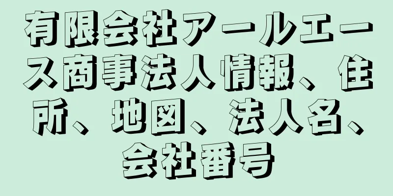 有限会社アールエース商事法人情報、住所、地図、法人名、会社番号