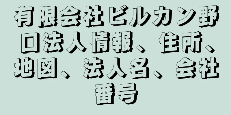 有限会社ビルカン野口法人情報、住所、地図、法人名、会社番号