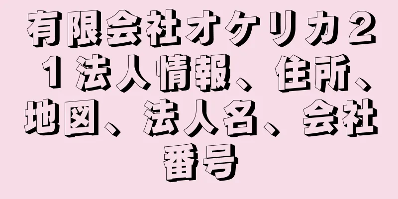 有限会社オケリカ２１法人情報、住所、地図、法人名、会社番号