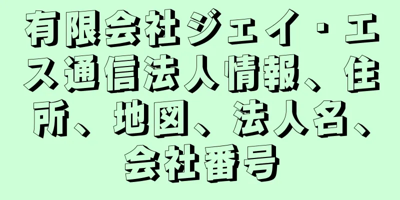 有限会社ジェイ・エス通信法人情報、住所、地図、法人名、会社番号