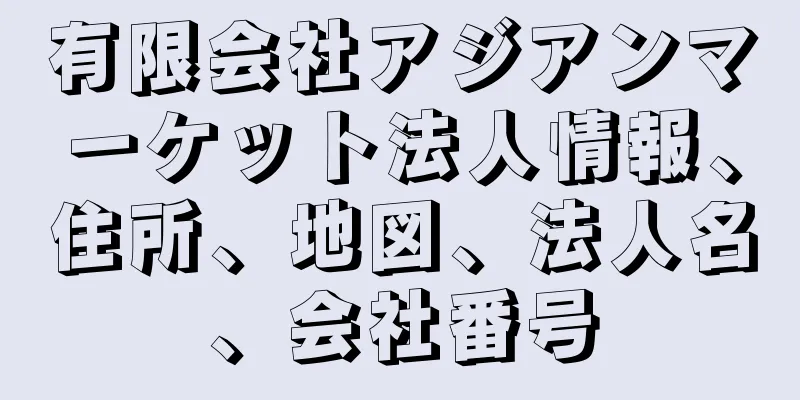 有限会社アジアンマーケット法人情報、住所、地図、法人名、会社番号