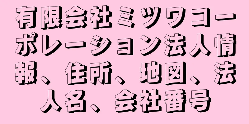 有限会社ミツワコーポレーション法人情報、住所、地図、法人名、会社番号