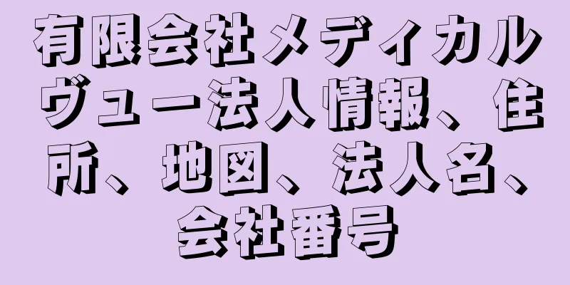 有限会社メディカルヴュー法人情報、住所、地図、法人名、会社番号