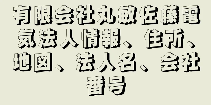 有限会社丸敏佐藤電気法人情報、住所、地図、法人名、会社番号