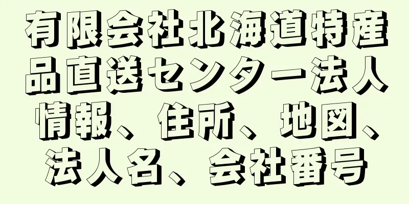 有限会社北海道特産品直送センター法人情報、住所、地図、法人名、会社番号