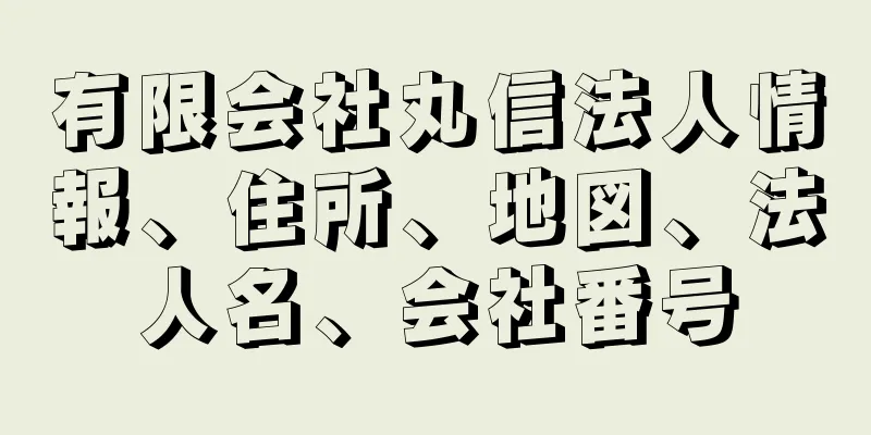 有限会社丸信法人情報、住所、地図、法人名、会社番号