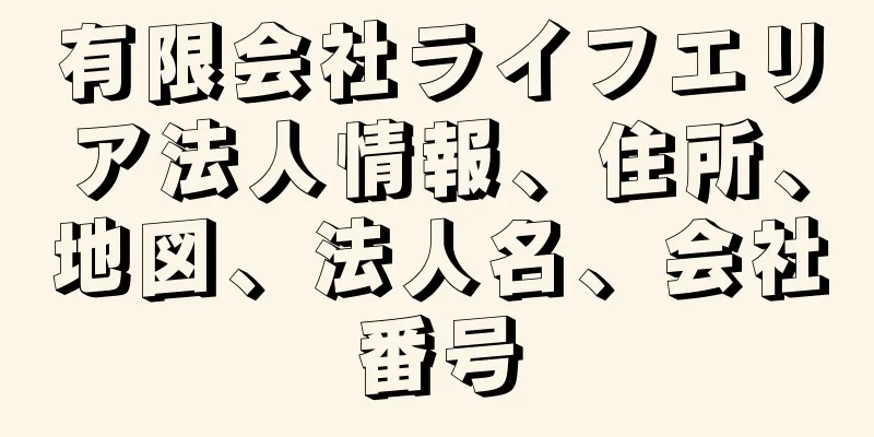 有限会社ライフエリア法人情報、住所、地図、法人名、会社番号