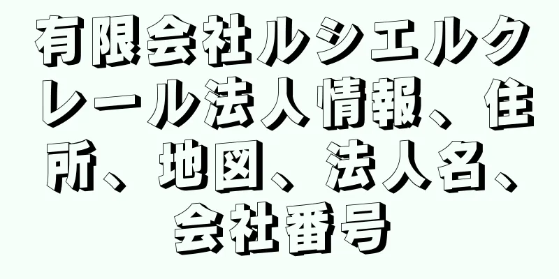 有限会社ルシエルクレール法人情報、住所、地図、法人名、会社番号