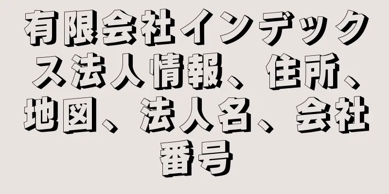 有限会社インデックス法人情報、住所、地図、法人名、会社番号