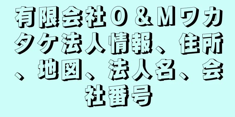 有限会社Ｏ＆Ｍワカタケ法人情報、住所、地図、法人名、会社番号