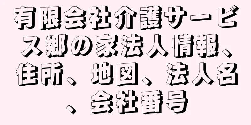有限会社介護サービス郷の家法人情報、住所、地図、法人名、会社番号