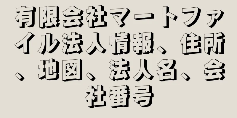 有限会社マートファイル法人情報、住所、地図、法人名、会社番号