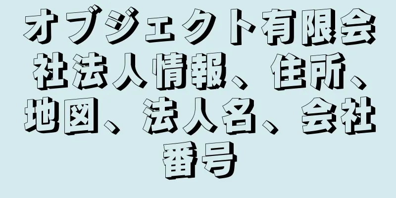 オブジェクト有限会社法人情報、住所、地図、法人名、会社番号