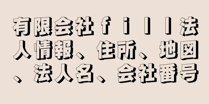 有限会社ｆｉｌｌ法人情報、住所、地図、法人名、会社番号