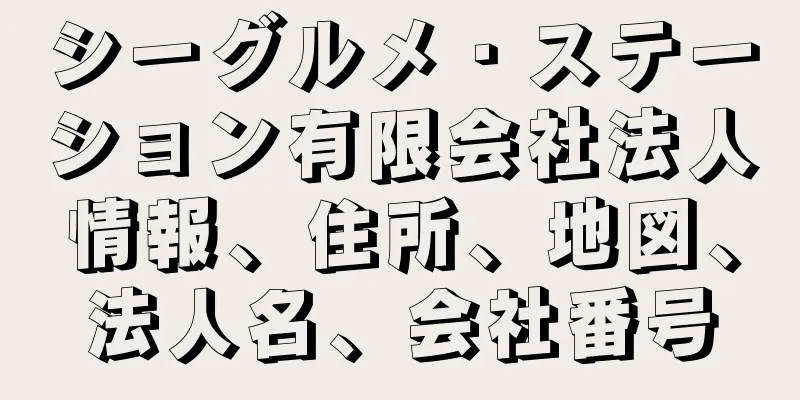 シーグルメ・ステーション有限会社法人情報、住所、地図、法人名、会社番号