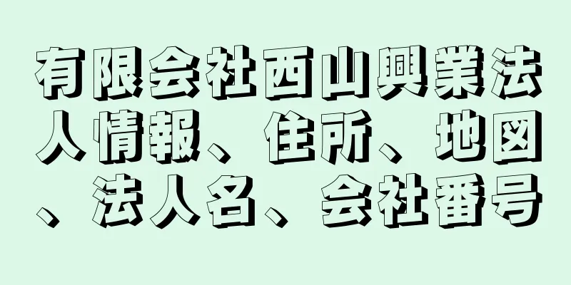 有限会社西山興業法人情報、住所、地図、法人名、会社番号