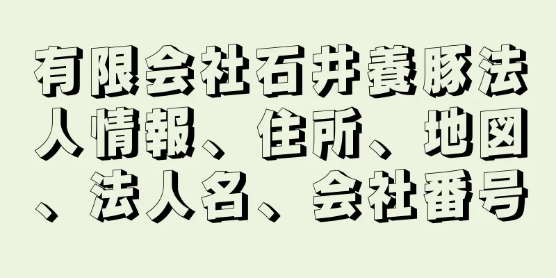 有限会社石井養豚法人情報、住所、地図、法人名、会社番号