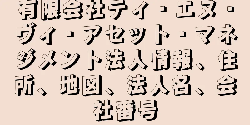 有限会社ティ・エヌ・ヴィ・アセット・マネジメント法人情報、住所、地図、法人名、会社番号