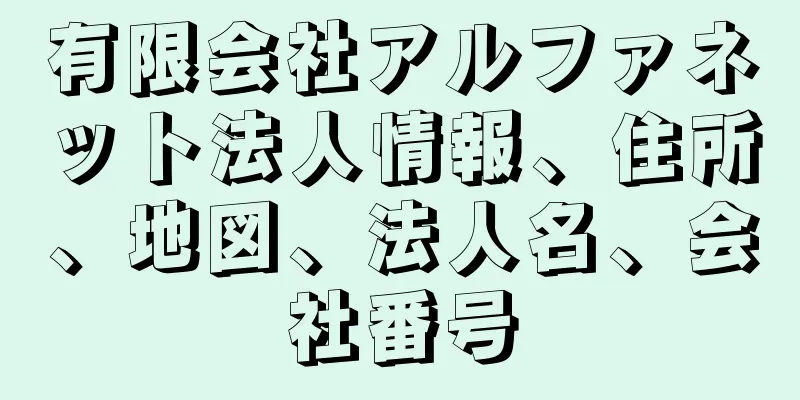 有限会社アルファネット法人情報、住所、地図、法人名、会社番号